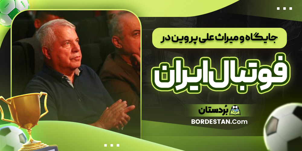 جایگاه و میراث علی پروین در فوتبال ایران