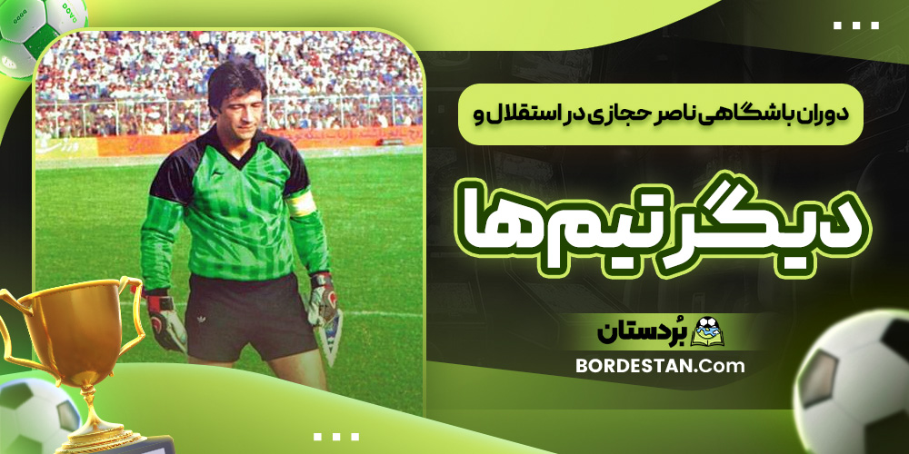 دوران باشگاهی ناصر حجازی در استقلال و دیگر تیم ‌ها