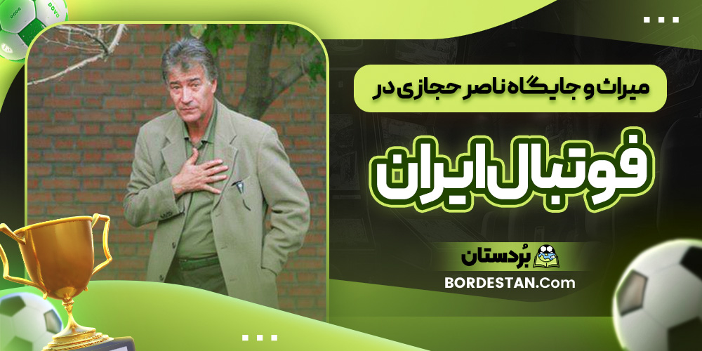 میراث و جایگاه ناصر حجازی در فوتبال ایران